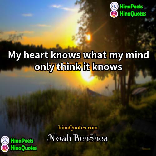 Noah BenShea Quotes | My heart knows what my mind only